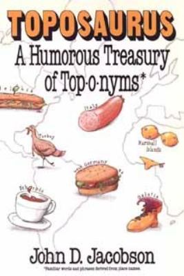 Toposaurus : a humorous treasury of toponyms : an entertaining assortment of familiar words and phrases derived from place names--and their colorful origins