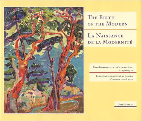 The birth of the modern : post-impressionism in Canadian art, c. 1900-1920 = La naissance de la modernité : le postimpressionnisme au Canada d'environ 1900 à 1920