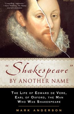 "Shakespeare" by another name : the life of Edward de Vere, Earl of Oxford, the man who was Shakespeare