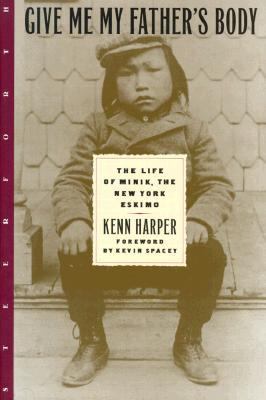 Give me my father's body : the life of Minik, the New York Eskimo / Kenn Harper ; foreword by Kevin Spacey.