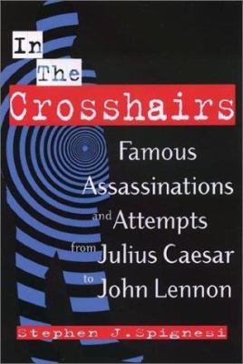 In the crosshairs : famous assassinations and attempts from Julius Caesar to John Lennon