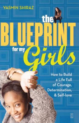 The blueprint for my girls : how to build a life full of courage, determination, & self-love