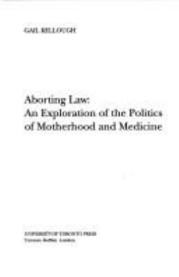 Aborting law : an exploration of the politics of motherhood and medicine