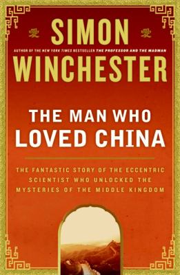 The man who loved China : the fantastic story of the eccentric scientist who unlocked the mysteries of the Middle Kingdom