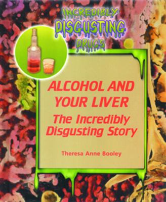 Alcohol and your liver : the incredibly disgusting story