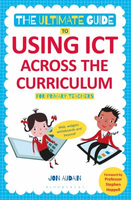 The ultimate guide to using ICT across the curriculum (for primary teachers) : web, widgets, whiteboards and beyond!