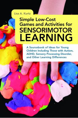 Simple low-cost games and activities for sensorimotor learning : a sourcebook of ideas for young children including those with autism, ADHD, sensory processing disorder, and other learning differences