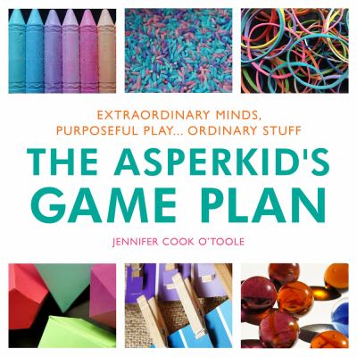 The asperkid's game plan : extraordinary minds, purposeful play ... ordinary stuff