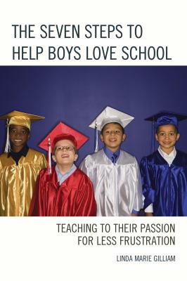 The seven steps to help boys love school : teaching to their passion for less frustration