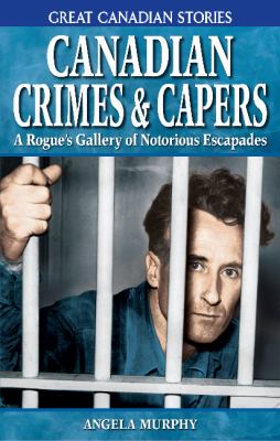 Canadian crimes & capers : a rogue's gallery of notorious escapades