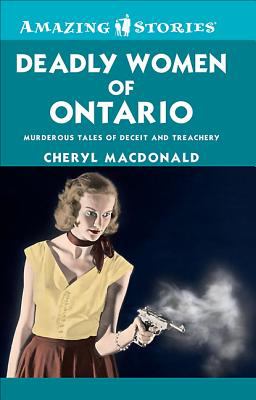 Deadly women of Ontario : murderous tales of deceit and treachery