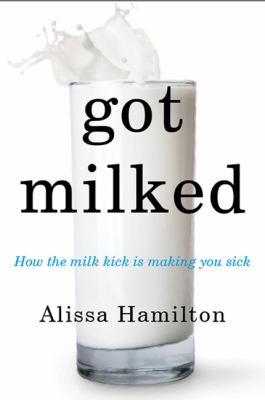 Got milked? : what you don't know about dairy, the truth about calcium, and why you'll thrive without milk