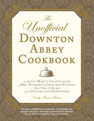 The unofficial Downton Abbey cookbook : from Lady Mary's crab canapes to Mrs. Patmore's Christmas pudding : more than 150 recipes from upstairs and downstairs