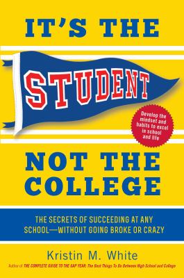 It's the student, not the college : the secrets of succeeding at any school -- without going broke or crazy