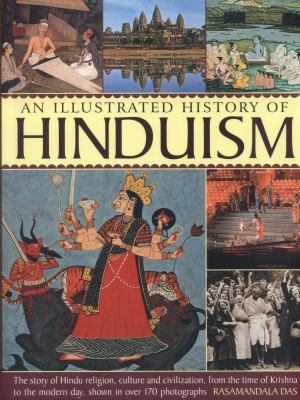 An illustrated history of Hinduism : the story of Hindu religion, culture and civilization, from the time of Krishna to the modern day, shown in over 170 photographs