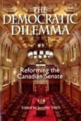 The democratic dilemma : reforming the Canadian Senate