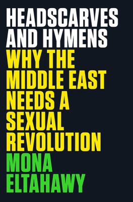 Headscarves and hymens : why the Middle East needs a sexual revolution