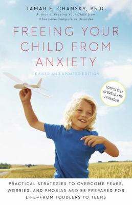 Freeing your child from anxiety : practical strategies to overcome fears, worries, and phobias and be prepared for life--from toddlers to teens
