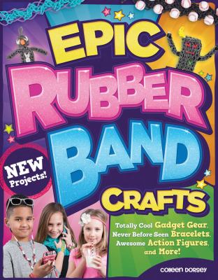 Epic rubber band crafts : totally cool gadget gear, never before seen bracelets, awesome action figures, and more!