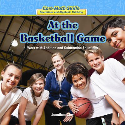 At the basketball game : work with addition and subtraction equations
