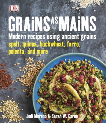 Grains as mains : modern recipes using ancient grains