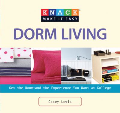 Knack dorm living : get the room-- and the experience-- you want at college