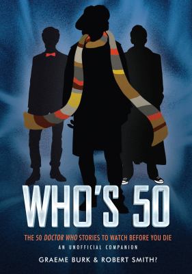 Who's 50 : the 50 Doctor Who stories to watch before you die : an unofficial companion
