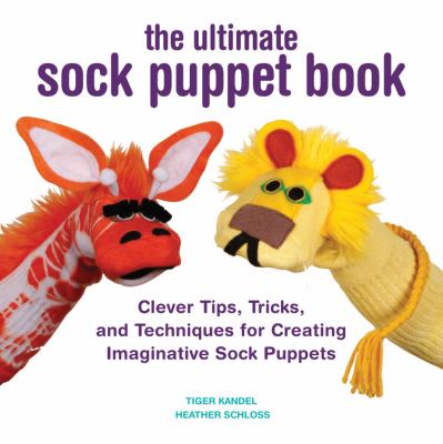 The ultimate sock puppet book : clever tips, tricks, and techniques for creating imaginative sock puppets