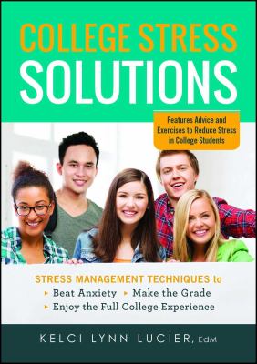 College stress solutions : stress management techniques to beat anxiety, make the grade, enjoy the full college experience