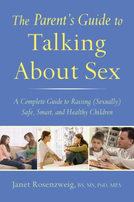 The parent's guide to talking about sex : a complete guide to raising (sexually) safe, smart, and healthy children