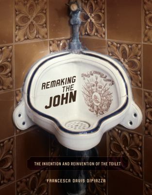 Remaking the john : the invention and reinvention of the toilet