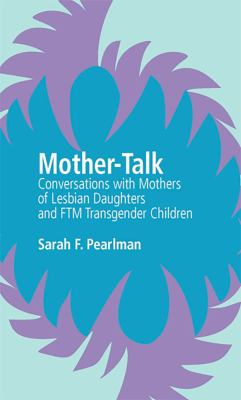 Mother-talk : conversations with mothers of lesbian daughters and FTM transgender children