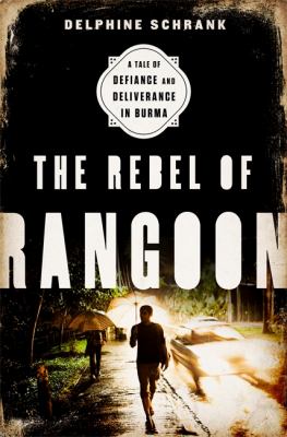 The rebel of Rangoon : a tale of defiance and deliverance in Burma