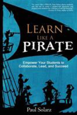 Learn like a pirate : empower your students to collaborate, lead, and succeed