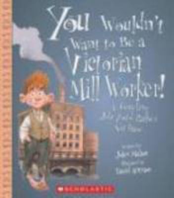 You wouldn't want to be a Victorian mill worker! : a grueling job you'd rather not have