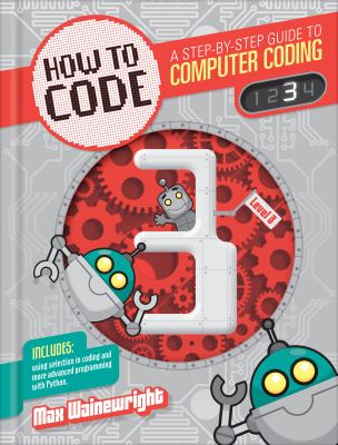 How to code : a step-by-step guide to computer coding. Level 3 /