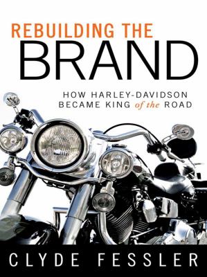 Rebuilding the brand : how Harley-Davidson became king of the road