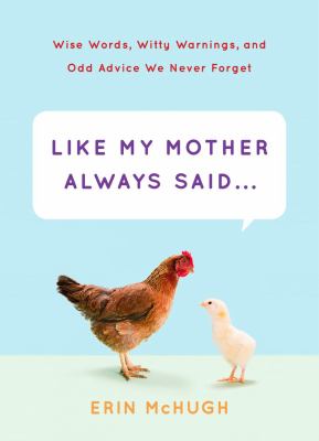 Like my mother always said-- : wise words, witty warnings, and odd advice we never forget