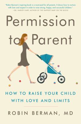 Permission to parent : how to raise your child with love and limits