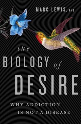 The biology of desire : why addiction is not a disease