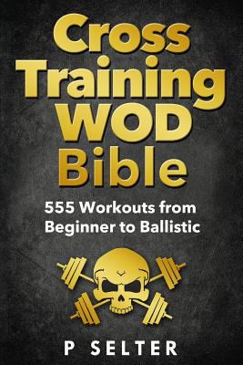 Cross training WOD bible : 555 workouts from beginner to ballistic