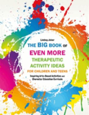 The big book of even more therapeutic activity ideas for children and teens : inspiring arts-based activities and character education curricula