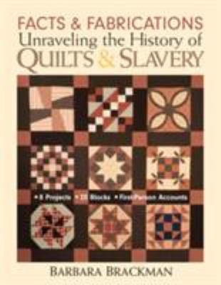 Facts & fabrications : unraveling the history of quilts and slavery : 8 projects - 20 blocks - first-person accounts