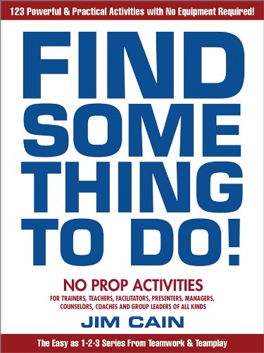 Find something to do! : 123 powerful & practical no prop activities for trainers, teachers, facilitators, presenters, mangers, counselors, coaches and group leaders of all kinds