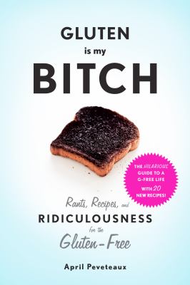 Gluten is my bitch : rants, recipes, and ridiculousness for the gluten-free