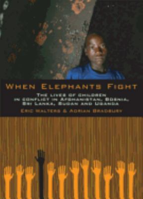 When elephants fight : the lives of children in conflict in Afghanistan, Bosnia, Sri Lanka, Sudan, and Uganda