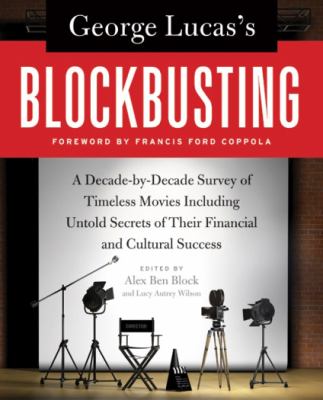 George Lucas's blockbusting : a decade-by-decade survey of timeless movies, including untold secrets of their financial and cultural success