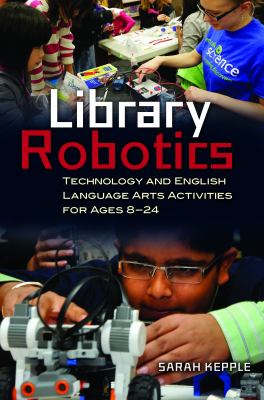 Library robotics : technology and English language arts activities for ages 8-24
