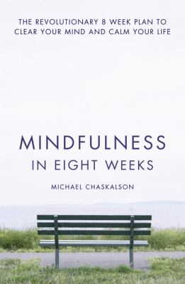 Mindfulness in eight weeks : the revolutionary eight-week plan to clear your mind and calm your life