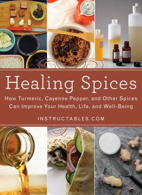 Healing spices : how turmeric, cayenne pepper, and other spices can improve your health, life, and well-being